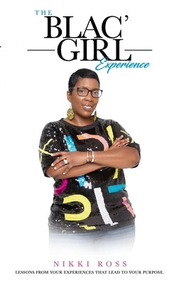 The Blac' Girl Experience: Lessons from Your Experiences That Lead to Your Purpose by Ross, Nikki
