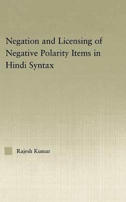 The Syntax of Negation and the Licensing of Negative Polarity Items in Hindi by Kumar, Rajesh