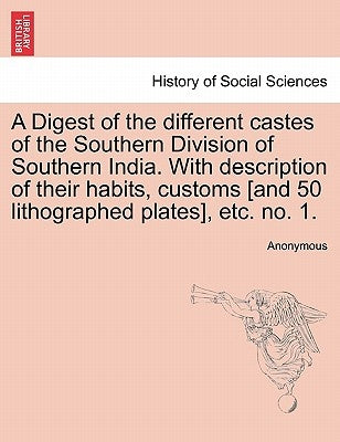 A Digest of the Different Castes of the Southern Division of Southern India. with Description of Their Habits, Customs [And 50 Lithographed Plates], E by Anonymous