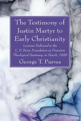 The Testimony of Justin Martyr to Early Christianity by Purves, George T.