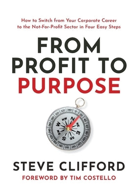 From Profit to Purpose: How to switch from your corporate career to the not-for-profit sector in four easy steps by Clifford, Steve