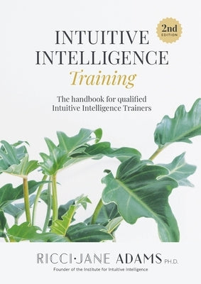 Intuitive Intelligence Training: The handbook for qualified Intuitive Intelligence Trainers by Adams, Ricci-Jane