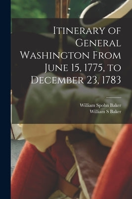 Itinerary of General Washington From June 15, 1775, to December 23, 1783 by Baker, William Spohn