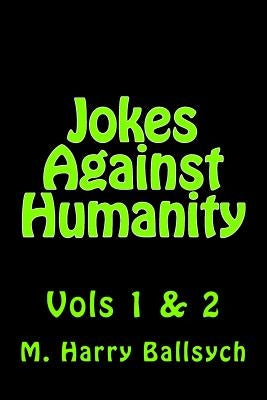 Jokes Against Humanity: Vols 1 & 2 by Ballsych, M. Harry