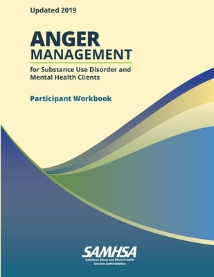 Anger Management for Substance Use Disorder and Mental Health Clients - Participant Workbook (Updated 2019) by Department of Health and Human Services