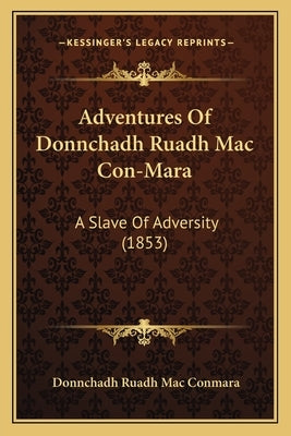 Adventures Of Donnchadh Ruadh Mac Con-Mara: A Slave Of Adversity (1853) by Conmara, Donnchadh Ruadh Mac