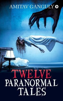 Twelve Paranormal Tales: Finding the light in dark times... by Amitav Ganguly