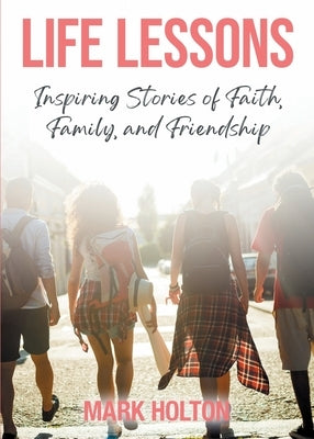 Life Lessons: Inspiring Stories of Faith, Family, and Friendship by Holton, Mark