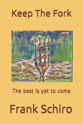 Keep The Fork: The best is yet to come by Schiro, Frank a.