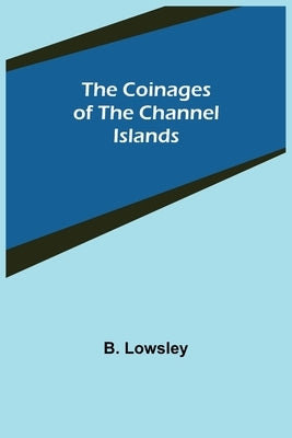 The Coinages of the Channel Islands by Lowsley, B.