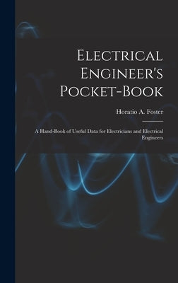 Electrical Engineer's Pocket-book: A Hand-book of Useful Data for Electricians and Electrical Engineers by Foster, Horatio a. (Horatio Alvah) 1.