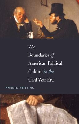 The Boundaries of American Political Culture in the Civil War Era by Neely, Mark E., Jr.