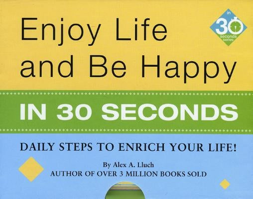 Enjoy Life & Be Happy in 30 Seconds: Daily Steps to Enrich Your Life! by Lluch, Alex A.