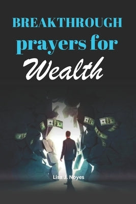 Breakthrough Prayers for Wealth: A Collection of Prayers For Financial Blessing by Noyes, Lisa J.