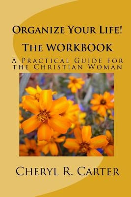 Organize Your Life! the Workbook: A Practical Guide for the Christian Woman by Carter, Cheryl R.