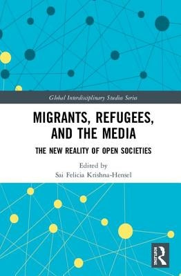 Migrants, Refugees, and the Media: The New Reality of Open Societies by Krishna-Hensel, Sai Felicia