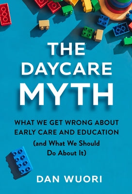 The Daycare Myth: What We Get Wrong about Early Care and Education (and What We Should Do about It) by Wuori, Dan