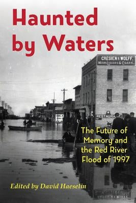 Haunted by Waters: The Future of Memory and the Red River Flood of 1997 by Haeselin, David