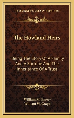 The Howland Heirs: Being The Story Of A Family And A Fortune And The Inheritance Of A Trust by Emery, William M.