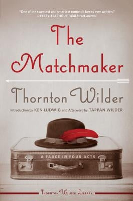 The Matchmaker: A Farce in Four Acts by Wilder, Thornton