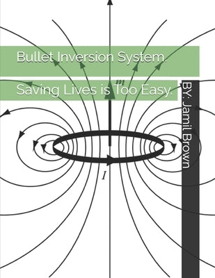 Bullet Inversion System. Saving Lives is Too Easy. by Brown, Jamil Eugene