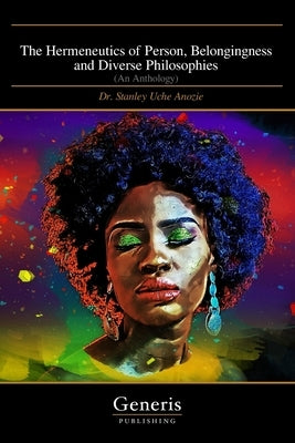 The Hermeneutics of Person, Belongingness and Diverse Philosophies: (An Anthology) by Uche Anozie, Stanley