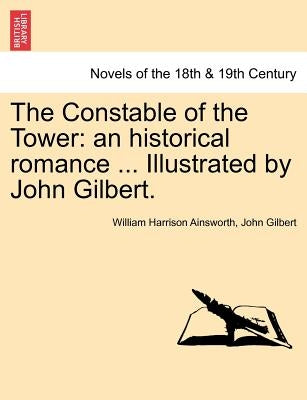 The Constable of the Tower: An Historical Romance ... Illustrated by John Gilbert. Vol. III by Ainsworth, William Harrison