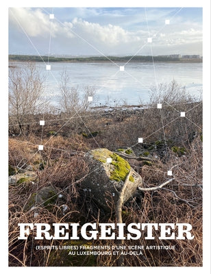 Freigeister: Fragments of an Art Scene in Luxembourg and Beyond by Gallois, Christophe