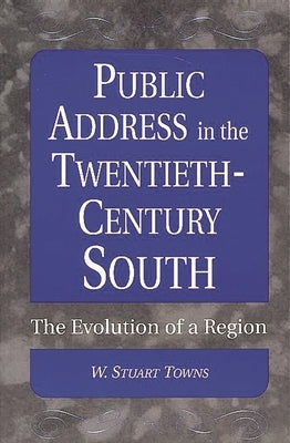 Public Address in the Twentieth-Century South: The Evolution of a Region by Towns, W. Stuart