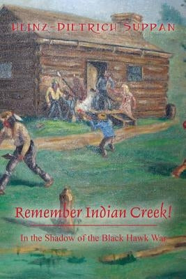 Remember Indian Creek! In the Shadow of The Black Hawk War by Suppan, Heinz-Dietrich