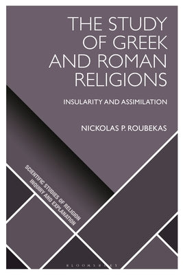 The Study of Greek and Roman Religions: Insularity and Assimilation by Roubekas, Nickolas P.