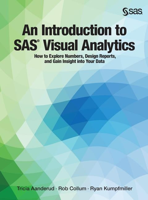 An Introduction to SAS Visual Analytics: How to Explore Numbers, Design Reports, and Gain Insight into Your Data by Aanderud, Tricia