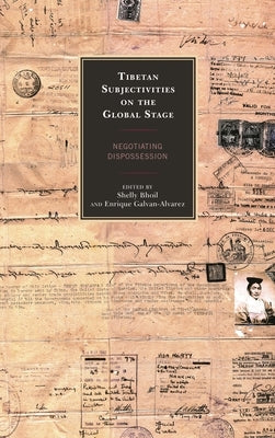 Tibetan Subjectivities on the Global Stage: Negotiating Dispossession by Bhoil, Shelly