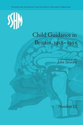 Child Guidance in Britain, 1918-1955: The Dangerous Age of Childhood by Stewart, John