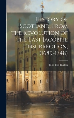 History of Scotland, From the Revolution of the Last Jacobite Insurrection, (1689-1748) by Burton, John Hill
