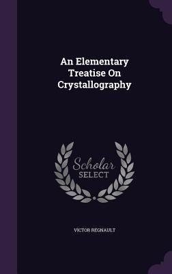 An Elementary Treatise On Crystallography by Regnault, Victor
