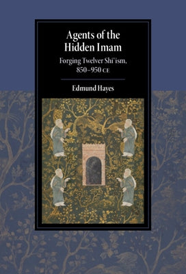 Agents of the Hidden Imam: Forging Twelver Shi'ism, 850-950 Ce by Hayes, Edmund