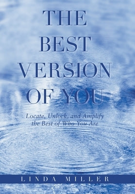 The Best Version of You: Locate, Unlock, and Amplify the Best of Who You Are by Miller, Linda