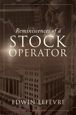 Reminiscences of a Stock Operator: A Classic Tale of Risk, Strategy, and the Psychology of Wall Street by Lefevre, Edwin