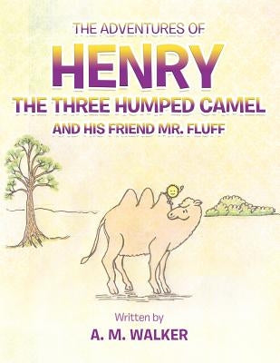 The Adventures of Henry the Three Humped Camel and His Friend Mr. Fluff by Walker, A. M.