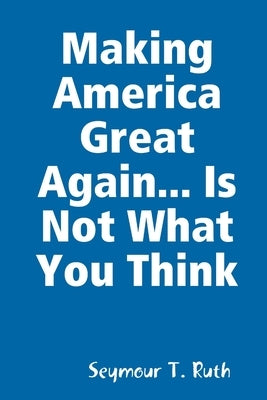 Making America Great Again... Is Not What You Think by Ruth, Seymour T.
