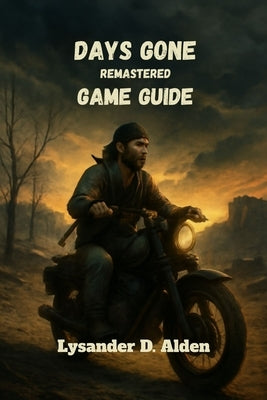 Days gone remastered game guide: Master combat, tactics, and secrets to conquer every challenge in the post-apocalyptic world by Alden, Lysander