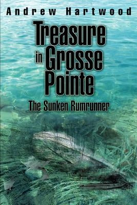 Treasure in Grosse Pointe: The Sunken Rumrunner by Hartwood, Andrew