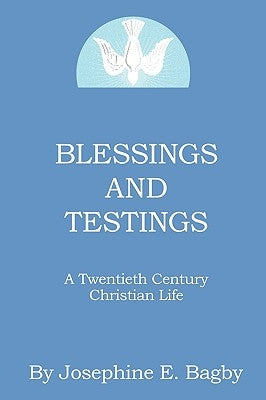 Blessings and Testings: A Twentieth Century Christian Life by Bagby, Josephine E.