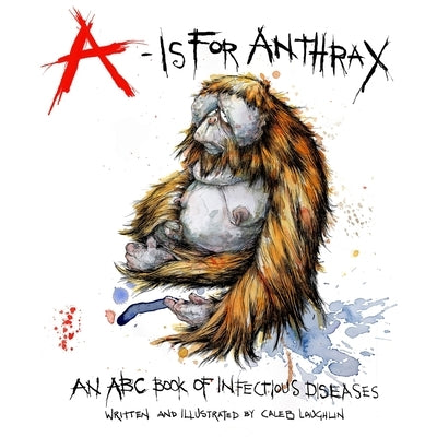 A Is For Anthrax: An ABC Book Of Infectious Diseases by Laughlin, Caleb