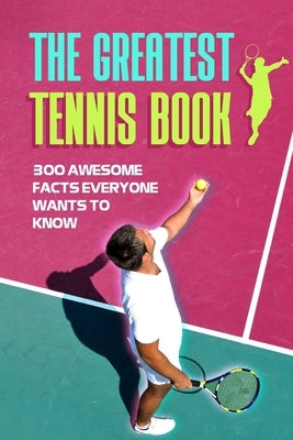 The Greatest Tennis Book: 300 Awesome Facts Everyone Wants to Know by Riley, Stephen