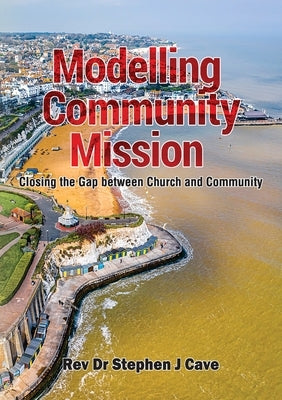 Modelling Community Mission: Closing the gap between church and community by Cave, Stephen J.