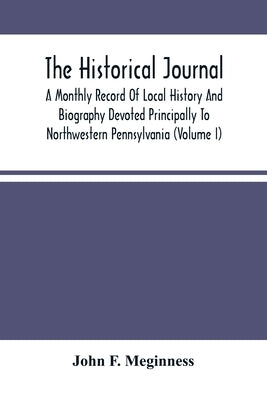 The Historical Journal; A Monthly Record Of Local History And Biography Devoted Principally To Northwestern Pennsylvania (Volume I) by F. Meginness, John