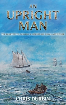 An Upright Man: The Fourteenth Carlisle & Holbrooke Naval Adventure by Durbin, Chris