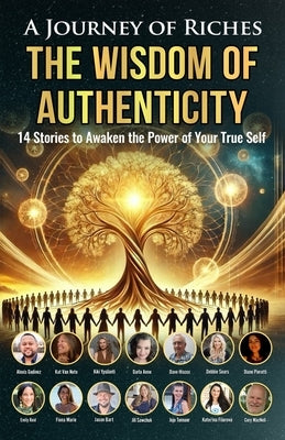 The Wisdom of Authenticity: A Journey of Riches: 14 Stories to Awaken the Power of Your True Self by Ypsilanti, Kiki